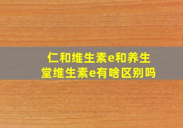 仁和维生素e和养生堂维生素e有啥区别吗