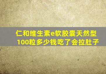 仁和维生素e软胶囊天然型100粒多少钱吃了会拉肚子