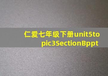 仁爱七年级下册unit5topic3SectionBppt