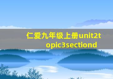 仁爱九年级上册unit2topic3sectiond