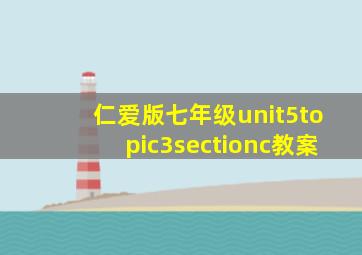 仁爱版七年级unit5topic3sectionc教案