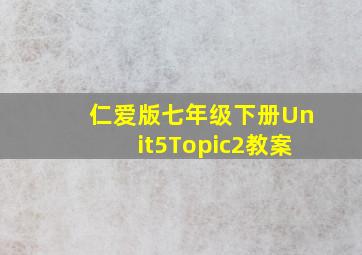 仁爱版七年级下册Unit5Topic2教案