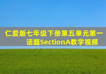 仁爱版七年级下册第五单元第一话题SectionA教学视频