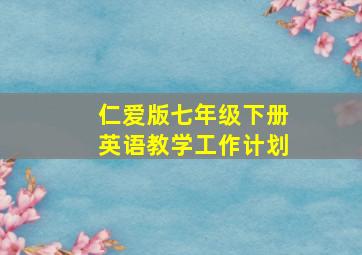 仁爱版七年级下册英语教学工作计划