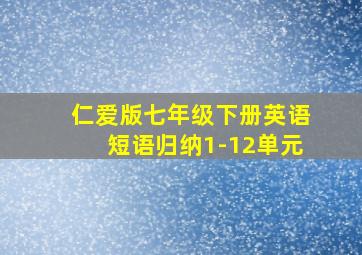 仁爱版七年级下册英语短语归纳1-12单元