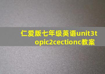 仁爱版七年级英语unit3topic2cectionc教案