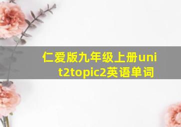 仁爱版九年级上册unit2topic2英语单词