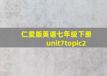 仁爱版英语七年级下册unit7topic2