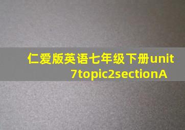 仁爱版英语七年级下册unit7topic2sectionA