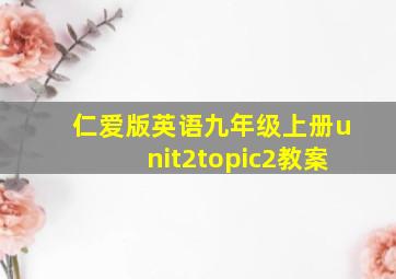 仁爱版英语九年级上册unit2topic2教案