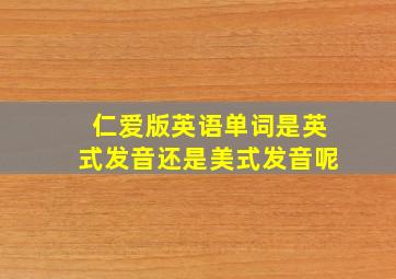 仁爱版英语单词是英式发音还是美式发音呢