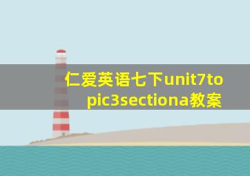 仁爱英语七下unit7topic3sectiona教案