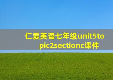 仁爱英语七年级unit5topic2sectionc课件