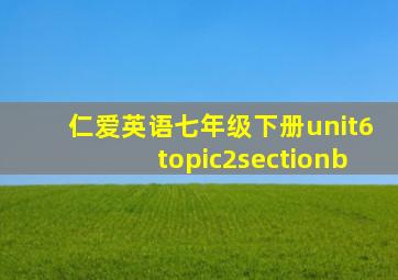 仁爱英语七年级下册unit6topic2sectionb