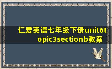 仁爱英语七年级下册unit6topic3sectionb教案