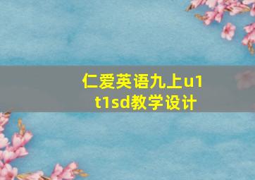 仁爱英语九上u1t1sd教学设计