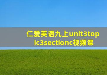 仁爱英语九上unit3topic3sectionc视频课