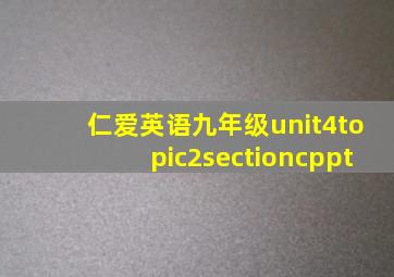 仁爱英语九年级unit4topic2sectioncppt