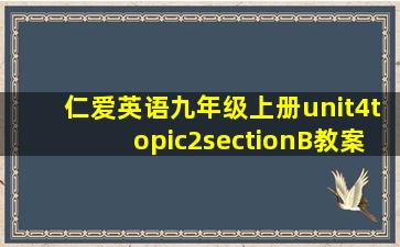 仁爱英语九年级上册unit4topic2sectionB教案