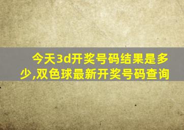 今天3d开奖号码结果是多少,双色球最新开奖号码查询