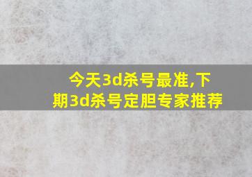 今天3d杀号最准,下期3d杀号定胆专家推荐