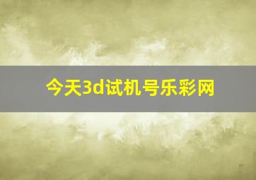 今天3d试机号乐彩网