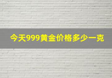 今天999黄金价格多少一克