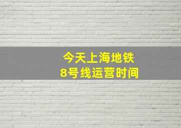 今天上海地铁8号线运营时间