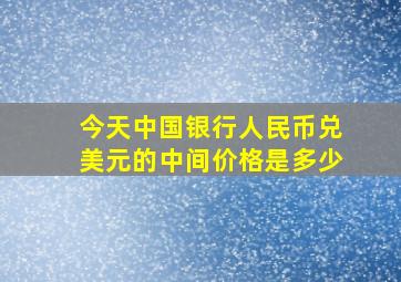 今天中国银行人民币兑美元的中间价格是多少