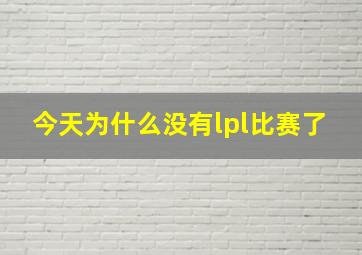 今天为什么没有lpl比赛了