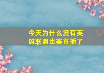 今天为什么没有英雄联盟比赛直播了