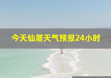 今天仙居天气预报24小时