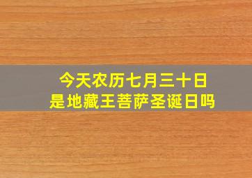 今天农历七月三十日是地藏王菩萨圣诞日吗