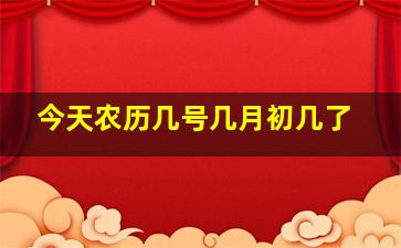 今天农历几号几月初几了