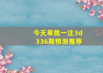 今天单挑一注3d336期预测推荐