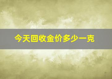 今天回收金价多少一克