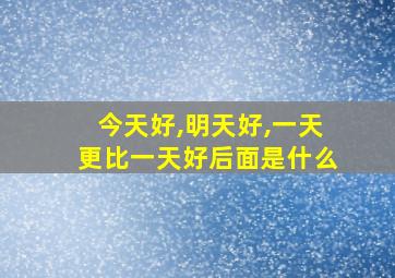 今天好,明天好,一天更比一天好后面是什么