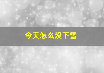 今天怎么没下雪