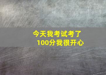 今天我考试考了100分我很开心