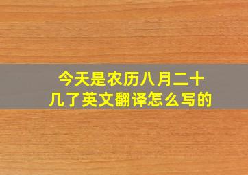 今天是农历八月二十几了英文翻译怎么写的