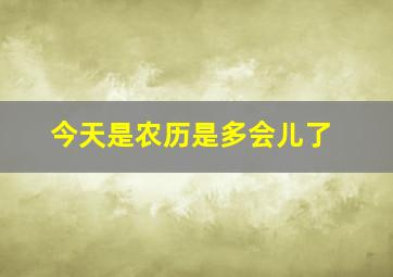 今天是农历是多会儿了