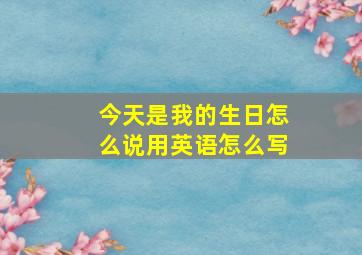 今天是我的生日怎么说用英语怎么写