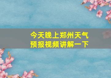 今天晚上郑州天气预报视频讲解一下