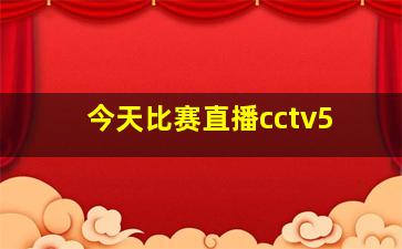 今天比赛直播cctv5