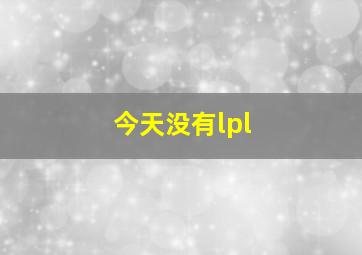 今天没有lpl