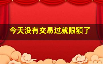 今天没有交易过就限额了