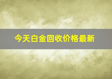 今天白金回收价格最新