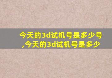 今天的3d试机号是多少号,今天的3d试机号是多少