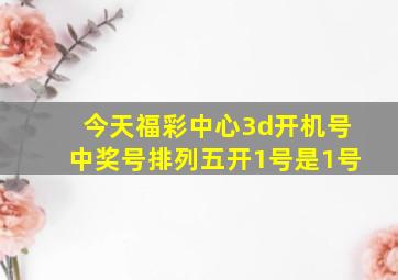 今天福彩中心3d开机号中奖号排列五开1号是1号