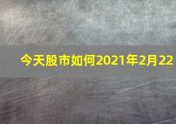 今天股市如何2021年2月22